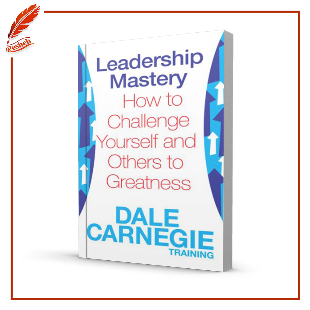 Leadership Mastery: How to Challenge Yourself and Others to Greatness by Dale Carnegie