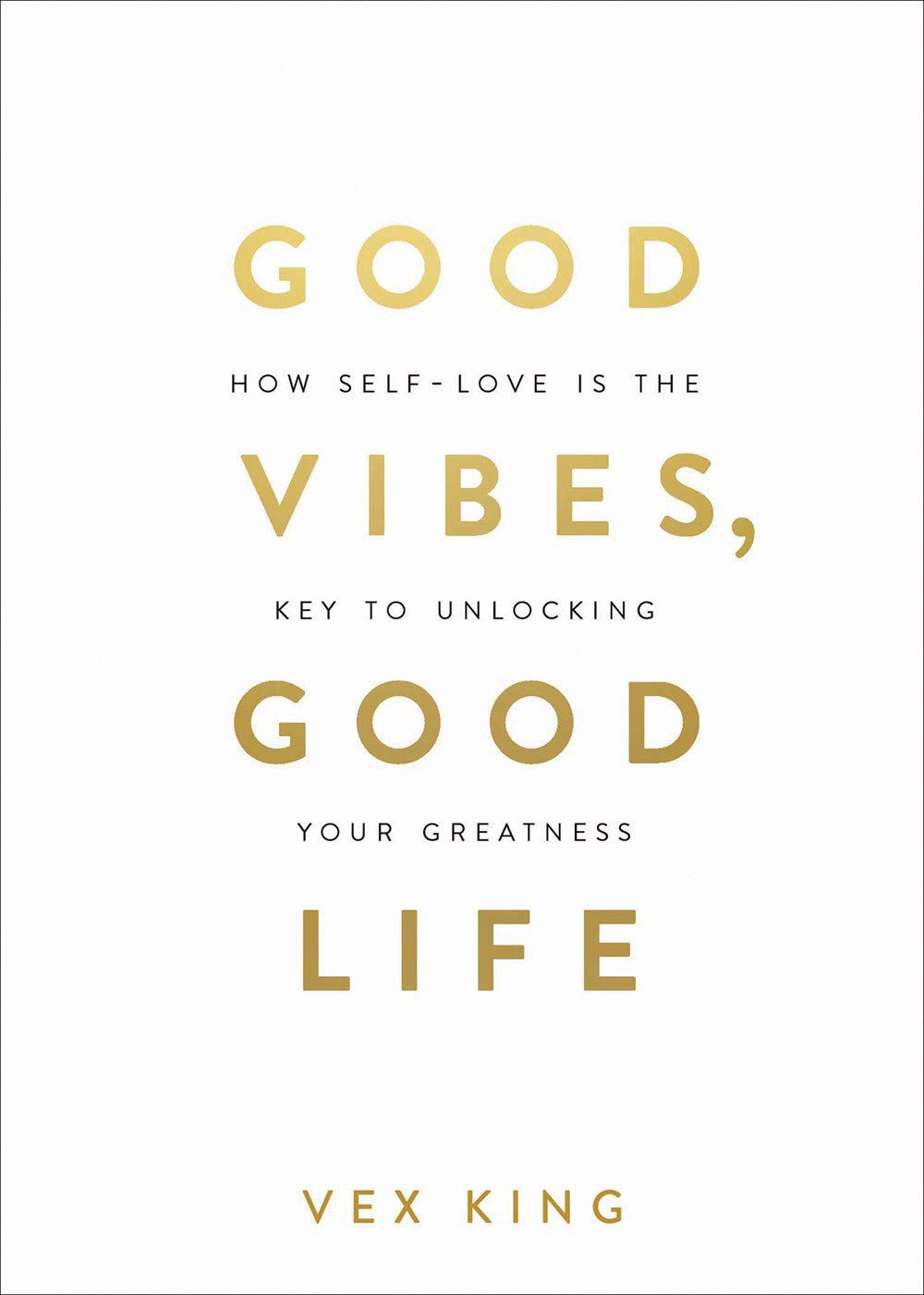 Good Vibes, Good Life: How Self-Love Is the Key to Unlocking Your Greatness by Vex King