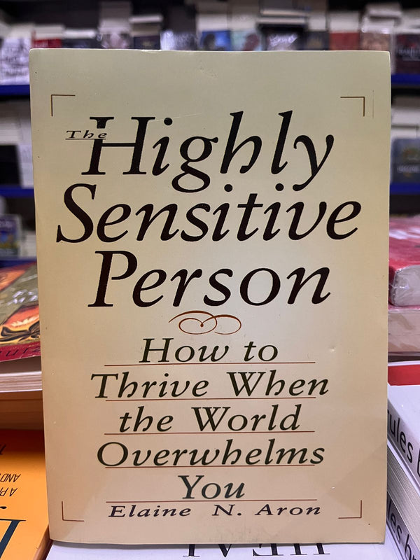 The Highly Sensitive Person: How to Thrive When the World Overwhelms You by Elaine N. Aron