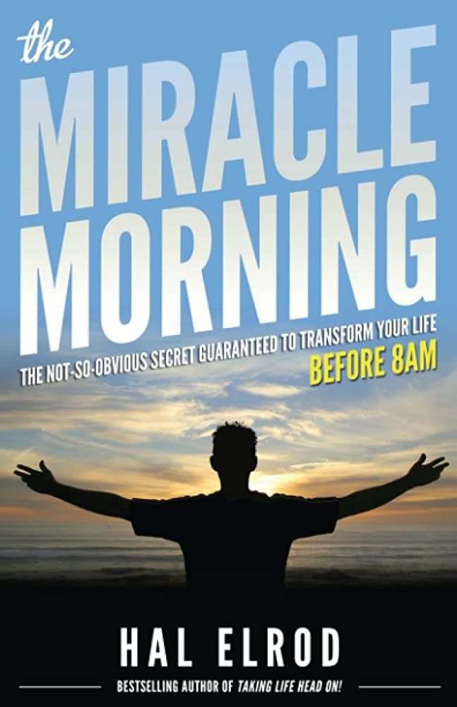 The Miracle Morning: The Not-So-Obvious Secret Guaranteed to Transform Your Life: Before 8AM by Hal Elrod