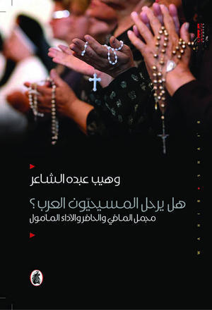 هل يرحل المسيحيون العرب ؟مجمل الماضي والحاضر وهيب عبده  الشاعر (اصلي)